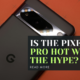 Is the Pixel 8 Pro Hot Worth the Hype?