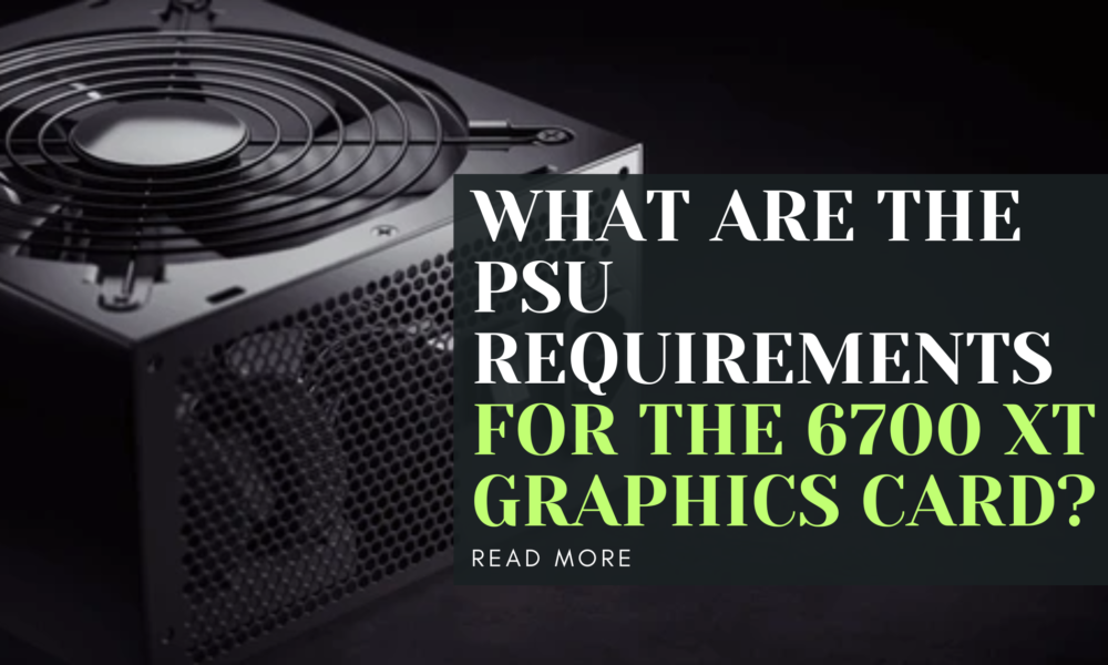 What are the PSU requirements for the 6700 XT graphics card?