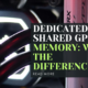 Dedicated vs Shared GPU Memory: What's the Difference?