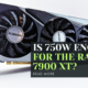 Is 750W Enough for the Radeon 7900 XT?