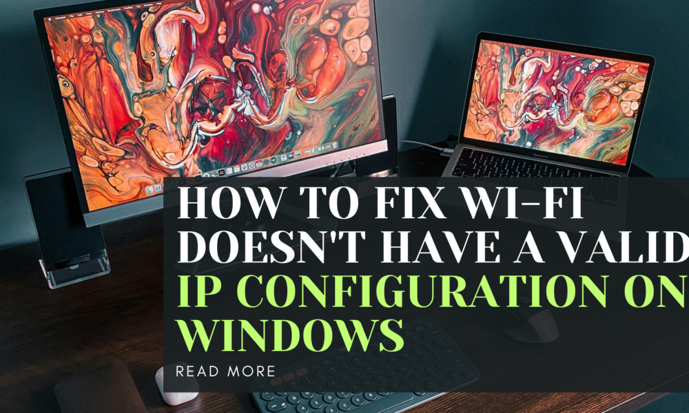 How To Fix Wi-Fi Doesn't Have a Valid IP Configuration on Windows