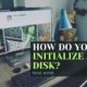 How do you initialize a disk?