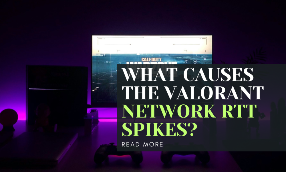 What causes the Valorant network RTT spikes?