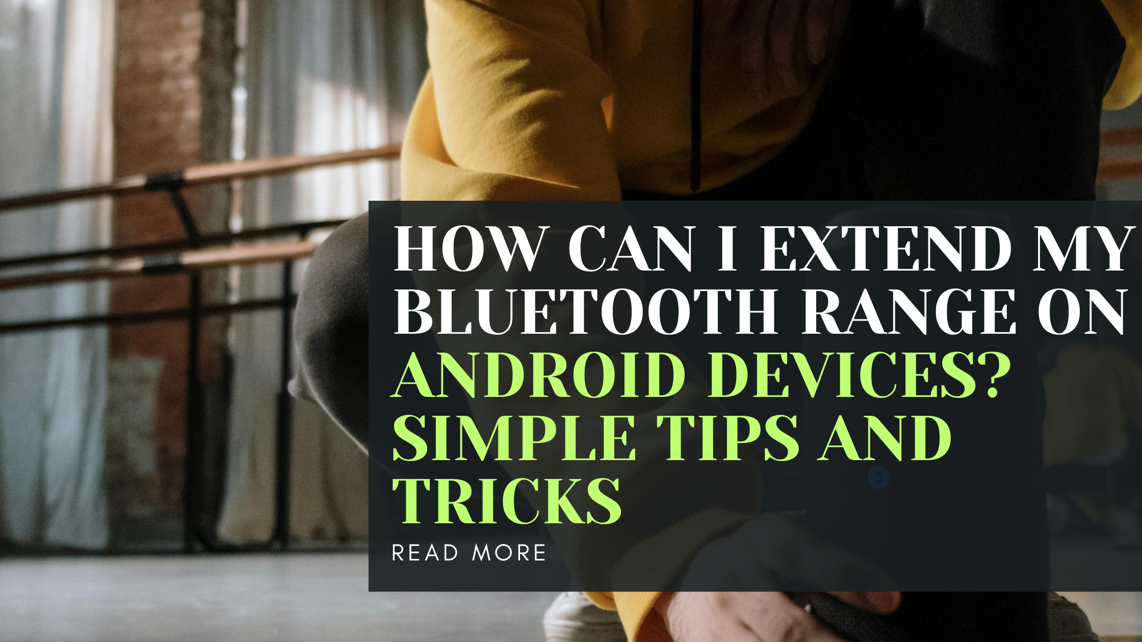 How Can I Extend My Bluetooth Range on Android Devices? Simple Tips and Tricks